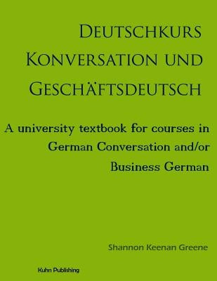 Deutschkurs Konversation und Geschaftsdeutsch: A university textbook for courses in German Conversation and/or Business German by Greene Ph. D., Shannon Keenan