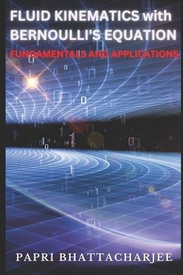 FLUID KINEMATICS with Bernoulli's Equation: Fundamentals and Applications by Bhattacharjee, Papri