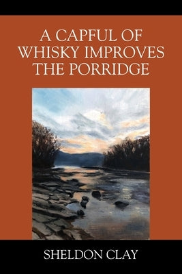 A Capful of Whisky Improves the Porridge by Clay, Sheldon