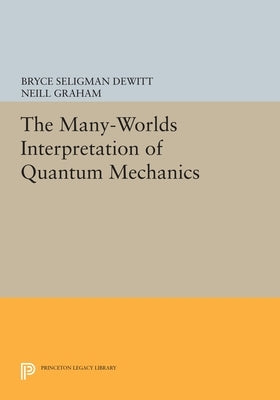 The Many-Worlds Interpretation of Quantum Mechanics by DeWitt, Bryce Seligman