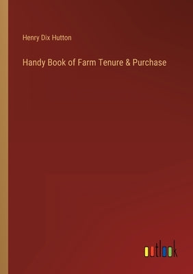 Handy Book of Farm Tenure & Purchase by Hutton, Henry Dix