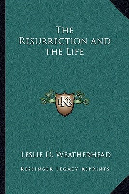 The Resurrection and the Life by Weatherhead, Leslie D.