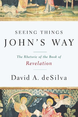 Seeing Things John's Way: The Rhetoric of the Book of Revelation by deSilva, David A.