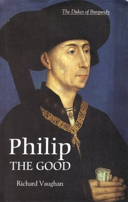 Philip the Good: The Apogee of Burgundy by Vaughan, Richard