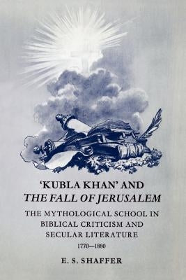 'Kubla Khan' and the Fall of Jerusalem: The Mythological School in Biblical Criticism and Secular Literature 1770-1880 by Shaffer, E. S.