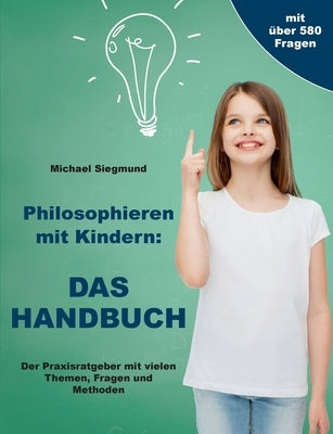 Philosophieren mit Kindern: DAS HANDBUCH: Der Praxisratgeber mit vielen Themen, Fragen und Methoden by Siegmund, Michael