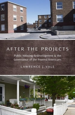 After the Projects: Public Housing Redevelopment and the Governance of the Poorest Americans by Vale, Lawrence J.