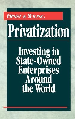 Privatization: Investing in State-Owned Enterprises Around the World by Ernst &. Young Llp