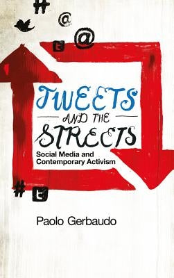 Tweets and the Streets: Social Media and Contemporary Activism by Gerbaudo, Paolo