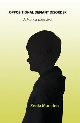 Oppositional Defiant Disorder: A Mother's Survival by Marsden, Zenia