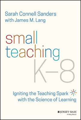 Small Teaching K-8: Igniting the Teaching Spark with the Science of Learning by Sanders, Sarah Connell