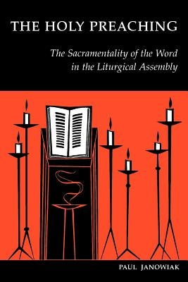The Holy Preaching: The Sacramentality of the Word in the Liturgical Assembly by Janowiak, Paul A.