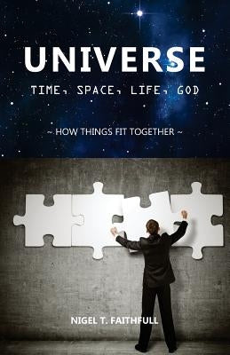 Universe: Time, Space, Life, God: How Things Fit Together by Faithfull, Nigel
