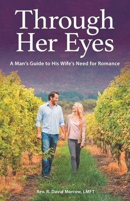 Through Her Eyes: A Man's Guide to His Wife's Need for Romance by Morrow Lmft, R. David