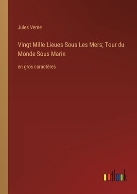 Vingt Mille Lieues Sous Les Mers; Tour du Monde Sous Marin: en gros caractères by Verne, Jules