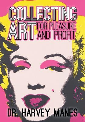 Collecting Art: For Pleasure and Profit by Manes, Harvey