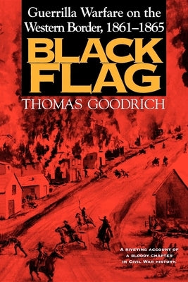 Black Flag: Guerrilla Warfare on the Western Border, 1861-1865 by Goodrich, Thomas