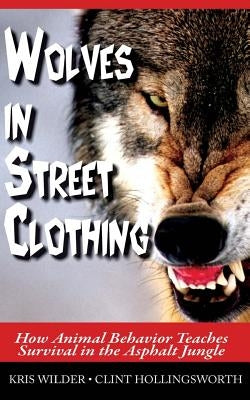 Wolves in Street Clothing: How Animal Behavior Teaches Survival in the Asphalt Jungle by Hollingsworth, Clint