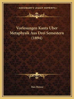 Vorlesungen Kants Uber Metaphysik Aus Drei Semestern (1894) by Heinze, Max