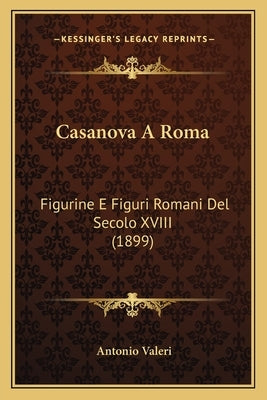 Casanova A Roma: Figurine E Figuri Romani Del Secolo XVIII (1899) by Valeri, Antonio