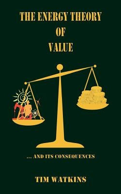 The Energy Theory of Value: ... and its consequences by Watkins, Tim