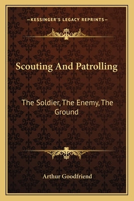 Scouting and Patrolling: The Soldier, the Enemy, the Ground by Goodfriend, Arthur