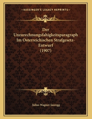 Der Unzurechnungsfahigkeitsparagraph Im Osterreichischen Strafgesetz-Entwurf (1907) by Wagner-Jauregg, Julius