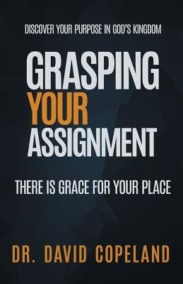 Grasping Your Assignment: There is Grace for Your Place by Copeland, David