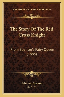 The Story Of The Red Cross Knight: From Spenser's Fairy Queen (1885) by Spenser, Edmund