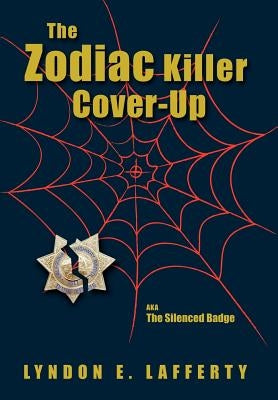 The Zodiac Killer Cover-Up: The Silenced Badge by Lafferty, Lyndon E.