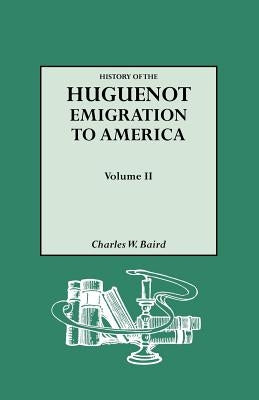 History of the Huguenot Emigration to America. Volume II by Baird, Charles W.