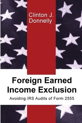 Foreign Earned Income Exclusion: Avoiding IRS Audits of Form 2555 by Donnelly, Clinton J.