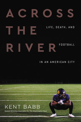Across the River: Life, Death, and Football in an American City by Babb, Kent