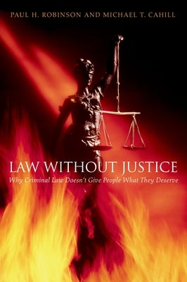 Law Without Justice: Why Criminal Law Doesn't Give People What They Deserve by Robinson, Paul H.