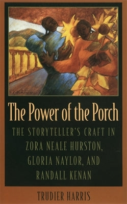 The Power of the Porch: The Storyteller's Craft in Zora Neale Hurston, Gloria Naylor, and Randall Kenan by Harris, Trudier