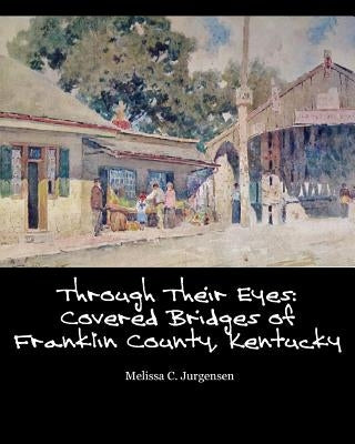 Through Their Eyes: Covered Bridges of Franklin County, Kentucky by Jurgensen, Melissa C.