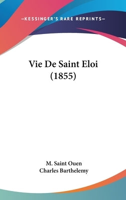 Vie de Saint Eloi (1855) by Saint Ouen, M.