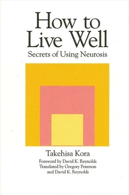 How to Live Well: Secrets of Using Neurosis by Kora, Takehisa