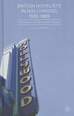 British Novelists in Hollywood, 1935-1965: Travelers, Exiles, and Expats by Colletta, L.