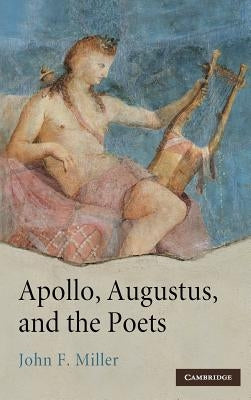 Apollo, Augustus, and the Poets by Miller, John F.