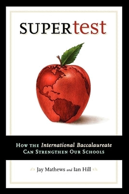 Supertest: How the International Baccalaureate Can Strengthen Our Schools by Mathews, Jay