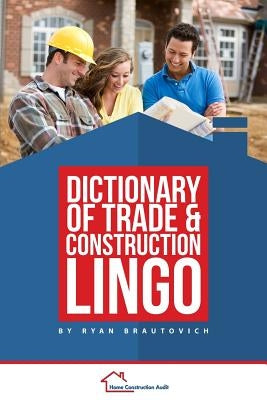 Dictionary of Trade and Construction Lingo by Brautovich, Ryan