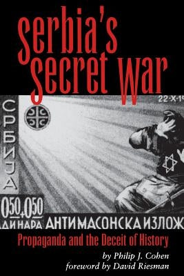 Serbia's Secret War: Propaganda and the Deceit of History by Cohen, Philip J.