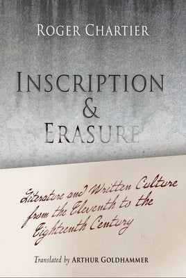 Inscription and Erasure: Literature and Written Culture from the Eleventh to the Eighteenth Century by Chartier, Roger