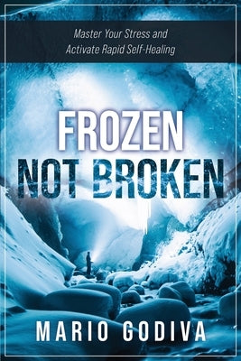 Frozen, Not Broken: Master Your Stress and Activate Rapid Self-healing by Godiva, Mario