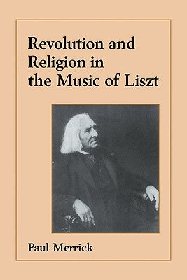 Revolution and Religion in the Music of Liszt by Merrick, Paul