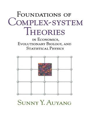 Foundations of Complex-System Theories: In Economics, Evolutionary Biology, and Statistical Physics by Auyang, Sunny Y.