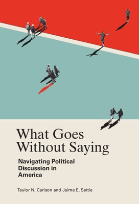 What Goes Without Saying: Navigating Political Discussion in America by Carlson, Taylor N.
