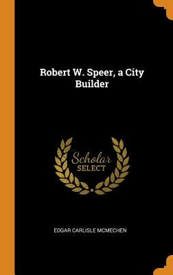 Robert W. Speer, a City Builder by McMechen, Edgar Carlisle