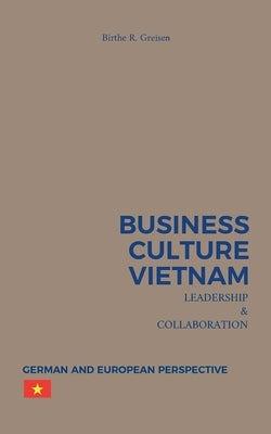 Business Culture Vietnam - Leadership and Collaboration: German and European Perspective by Greisen, Birthe R.